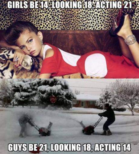 Girls be 14, looking 18, acting 21 but Guys..