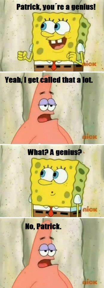 Patrick, you're genius! Yeah, I get called that a lot.