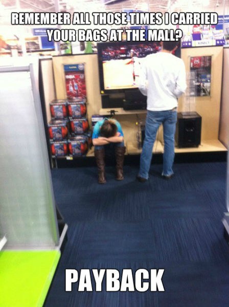 Remember all those times I carried your bags at the mall? Payback !
