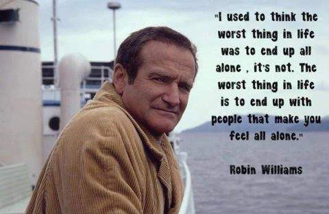 Robin Williams - I used to think the worst thing in life was to end up all alone...