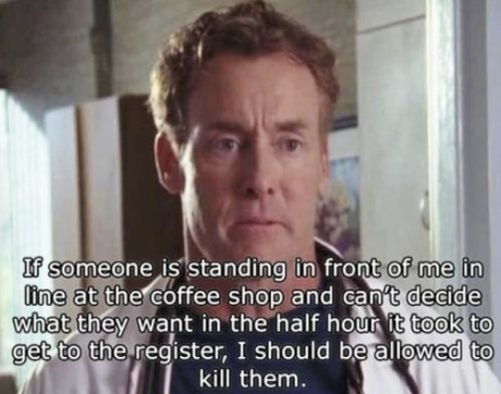 Stands in front of me in line at the coffee shop and can't decide what they want...