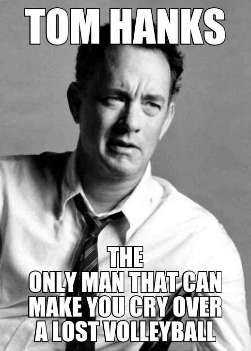 Tome Hanks - The only man that can make you cry over a lost volleyball.