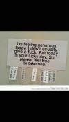I'm feeling generous today. I don't usually give a fuck. But today is your lucky day. So , please feel free to take one