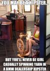 You may be a hipster but you'll never be..