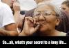 So...ah, what's your secret to a long life...